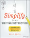 Simplify Your Writing Instruction: A Framework For A Student-Centered Writing Block by Smith, April