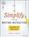 Simplify Your Writing Instruction: A Framework For A Student-Centered Writing Block by Smith, April