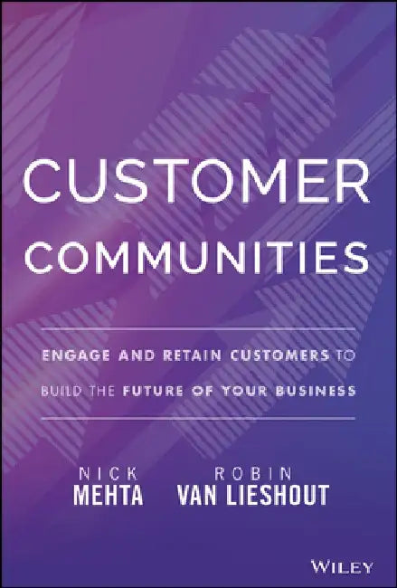 Customer Communities: Engage and Retain Customers to Build the Future of Your Business by Robin Van Lieshout