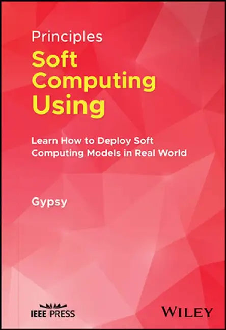 Principles of Soft Computing Using Python Programming: Learn How to Deploy Soft Computing Models in Real World Applications by Gypsy Nandi