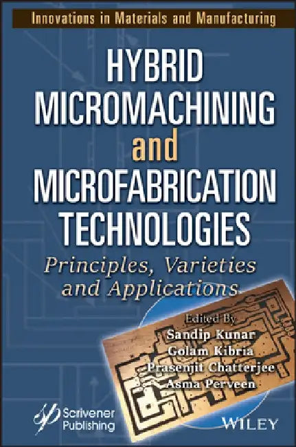 Hybrid Micromachining and Microfabrication Technologies: Principles, Varieties and Applications by Sandip Kunar