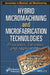 Hybrid Micromachining and Microfabrication Technologies: Principles, Varieties and Applications by Sandip Kunar