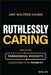Ruthlessly Caring: And Other Paradoxical Mindsets Leaders Need to Be Future-Fit by Amy Walters