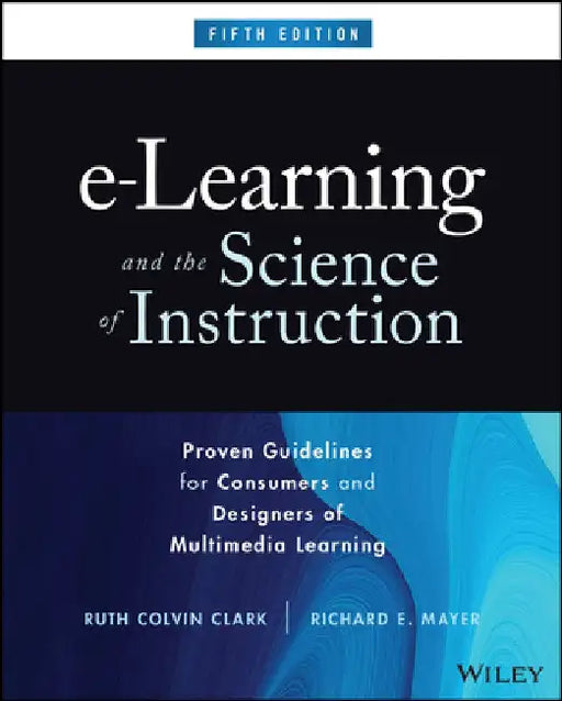 E-Learning and the Science of Instruction: Proven Guidelines for Consumers and Designers of Multimedia Learning by Ruth C. Clark