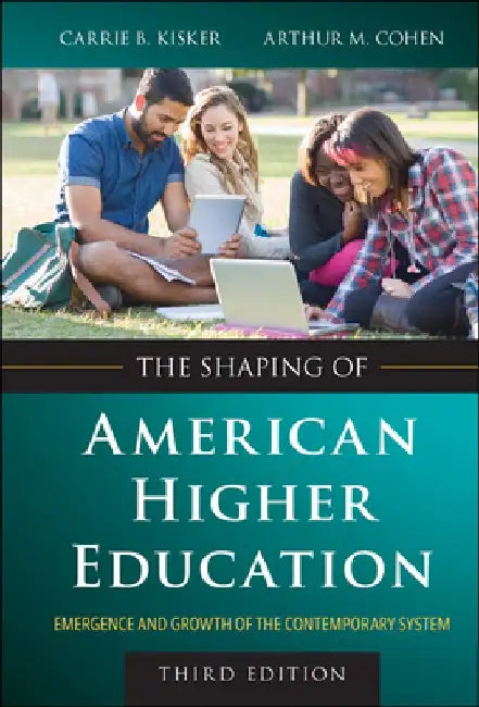 The Shaping of American Higher Education: Emergence and Growth of the Contemporary System by Carrie B. Kisker