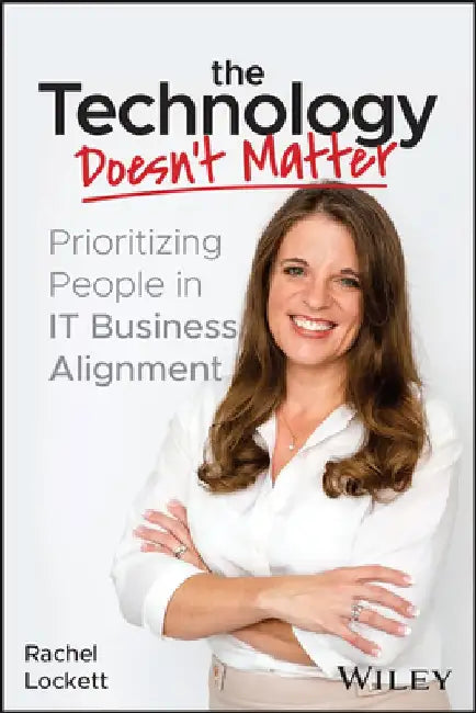 The Technology Doesn't Matter: Prioritizing the People in It Business Alignment by Rachel Lockett