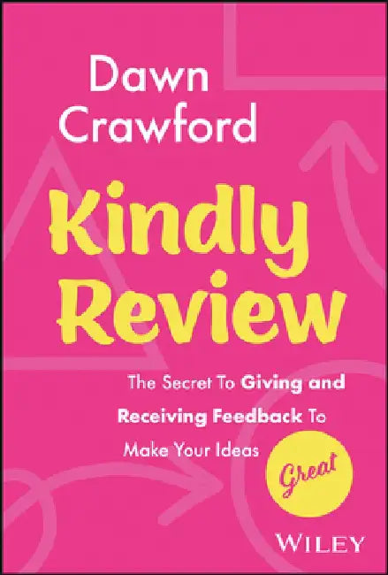 Kindly Review: The Secret to Giving and Receiving Feedback to Make Your Ideas Great by Dawn Crawford