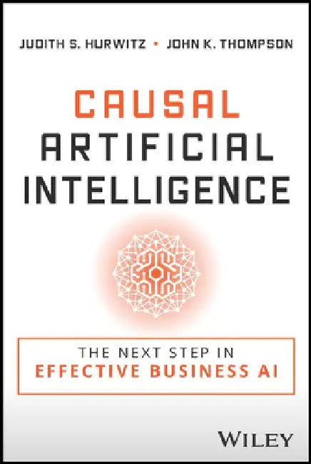 Causal Artificial Intelligence: The Next Step in Effective, Efficient, and Practical AI by John K. Thompson