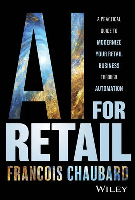 AI for Retail: A Practical Guide to Modernize Your Retail Business Through Automation by Francois Chaubard
