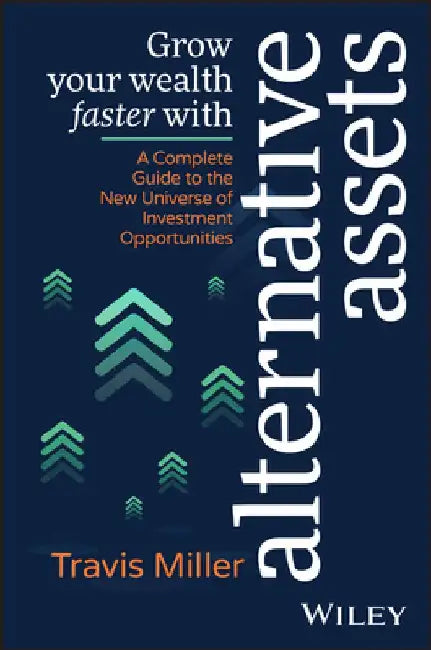 Grow Your Wealth Faster with Alternative Assets: A Complete Guide to the New Universe of Investment Opportunities by Travis Miller