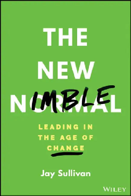 The New Nimble: How to Help Your Organization Build Flexibility, Promote Creativity, and Leverage Innovation by Jay Sullivan