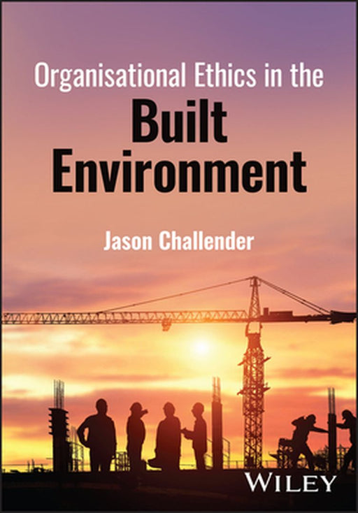 Organisational Ethics In The Built Environment by Challender, Jason