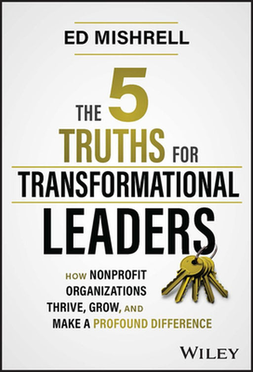 The 5 Truths For Transformational Leaders: How Nonprofit Organizations Thrive Grow And Make A Profound Difference by Mishrell, Ed