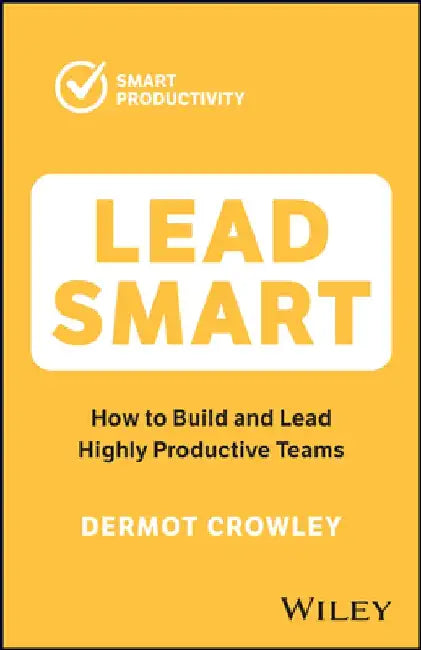 Lead Smart: How to Build and Lead Highly Productive Teams by Dermot Crowley