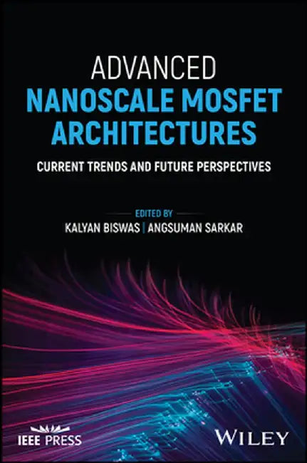 Advanced Nanoscale Mosfet Architectures: Current Trends and Future Perspectives by Kalyan Biswas
