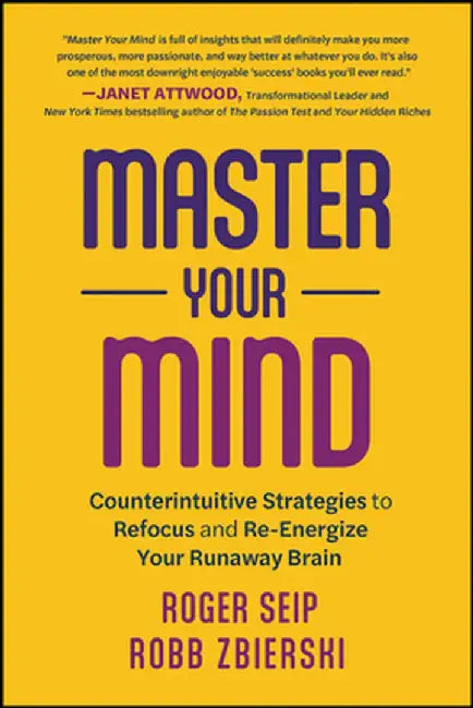 Master Your Mind: Counterintuitive Strategies To Refocus And Re-Energize Your Runaway Brain by Seip