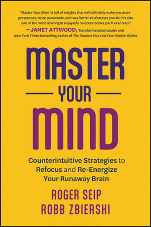 Master Your Mind: Counterintuitive Strategies To Refocus And Re-Energize Your Runaway Brain by Seip