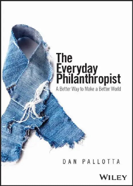 The Everyday Philanthropist: A Better Way to Make a Better World by Dan Pallotta