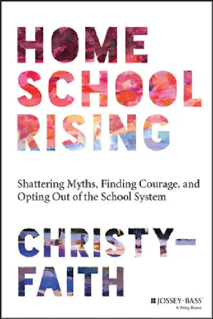 Homeschool Rising: Shattering Myths, Finding Courage, and Opting Out of the School System by Christy-Faith Hessler-Groza
