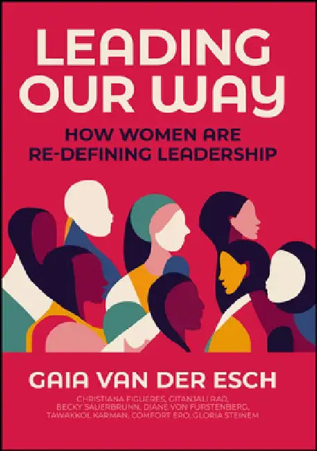 Leading Our Way: How Women Are Re-Defining Leadership by Gaia Van Der Esch