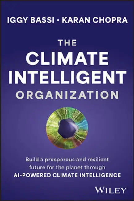 The Climate Intelligent Organization: Build an Equitable and Resilient Future for the Planet Through Ai-Powered Climate Intelligence by Iggy Bassi