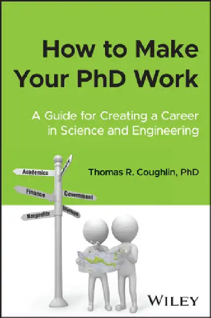 Creating Your Career in Academia and Industry: A Guide for PhDs in Science and Engineering by Thomas R. Coughlin