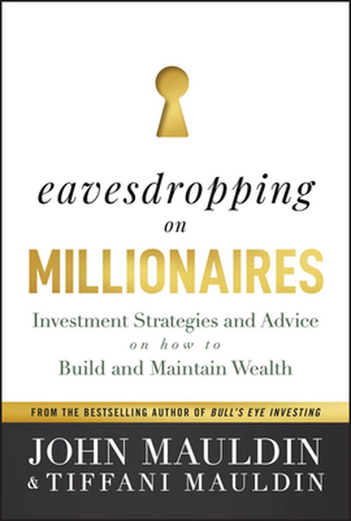 Eavesdropping On Millionaires: Investment Strategies And Advice On How To Build And Maintain Wealth by Mauldin, John F.
