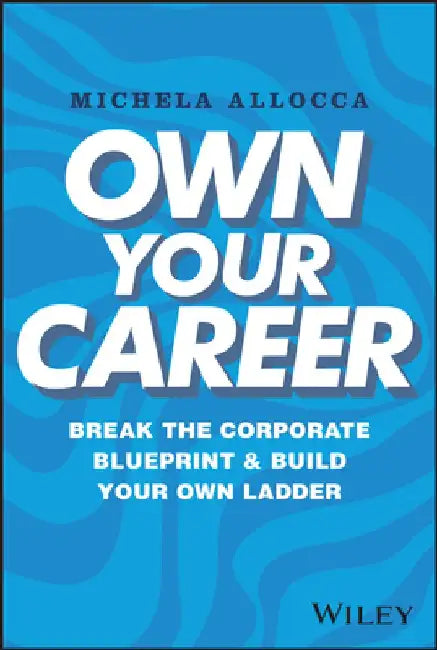 Own Your Career: Break the Corporate Blueprint and Build Your Own Ladder by Michela Allocca