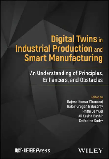 Digital Twins in Industrial Production and Smart Manufacturing: An Understanding of Principles, Enhancers, and Obstacles by Rajesh Kumar Dhanaraj