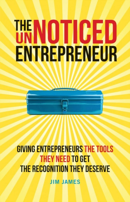 The Unnoticed Entrepreneur: Giving Entrepreneurs The Tools They Need To Get The Recognition They Deserve by JAMES
