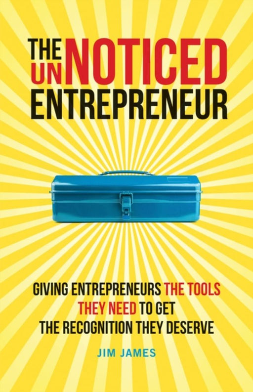 The Unnoticed Entrepreneur: Giving Entrepreneurs The Tools They Need To Get The Recognition They Deserve by JAMES