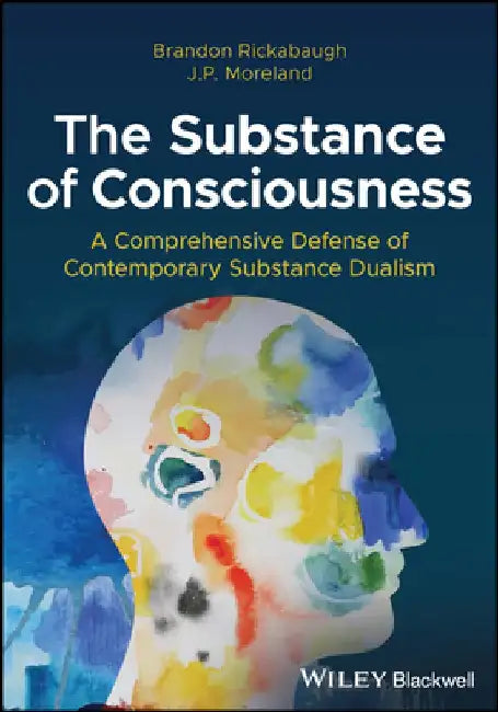The Substance of Consciousness: A Comprehensive Defense of Contemporary Substance Dualism by J. P. Moreland