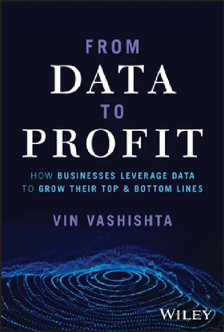 From Data to Profit: How Businesses Leverage Data to Grow Their Top and Bottom Lines by Vin Vishishta