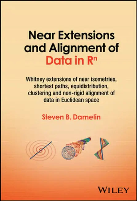 Near Extensions And Alignment Of Data In R^N: Whitney Extensions Of Near Isometries Shortest Paths Equidistribution Clustering And Non-R by Damelin, Steven B.