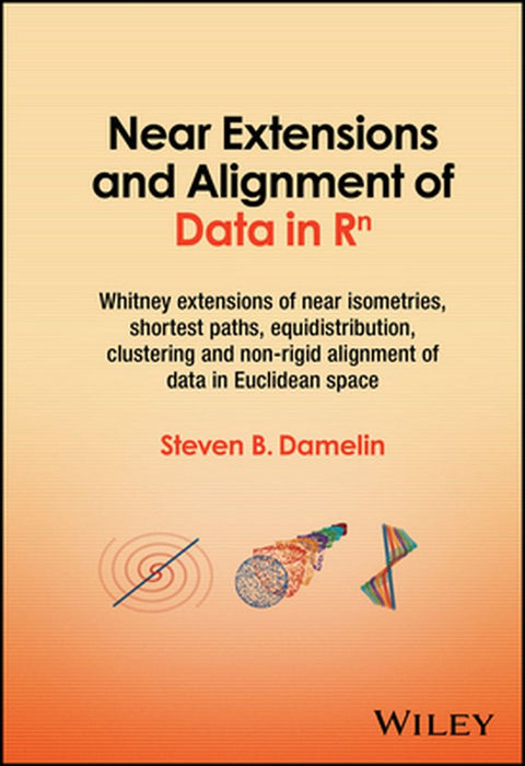 Near Extensions And Alignment Of Data In R^N: Whitney Extensions Of Near Isometries Shortest Paths Equidistribution Clustering And Non-R by Damelin, Steven B.