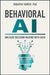Behavioral AI: Unleash Decision Making with Data by Rogayeh Tabrizi