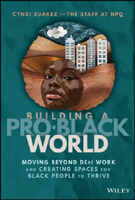 Building a Pro-Black World: A Guide to Creating True Equity in the Workplace and in Life by Cyndi Suarez
