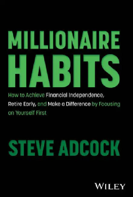 Millionaire Habits: How to Achieve Financial Independence, Retire Early, and Make a Difference by Focusing on Yourself First by Steve Adcock