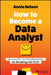 How to Become a Data Analyst: How You Can Transition Out of Any Career and Into Data in 90 Minutes a Day Without Taking a Single Math or Coding Clas by Katherine A. Nelson