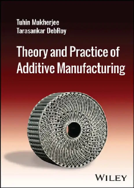 Theory and Practice of Additive Manufacturing by Tuhin Mukherjee