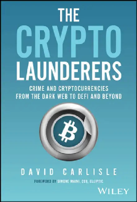 The Crypto Launderers: Crime and Cryptocurrencies from the Dark Web to Defi and Beyond by David Carlisle
