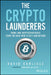 The Crypto Launderers: Crime and Cryptocurrencies from the Dark Web to Defi and Beyond by David Carlisle