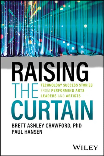 Raising the Curtain: Technology Success Stories from Performing Arts Leaders and Artists by Brett Ashley Crawford