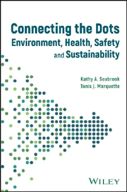 Connecting the Dots: Environment, Health, Safety and Sustainability by Kathy A. Seabrook
