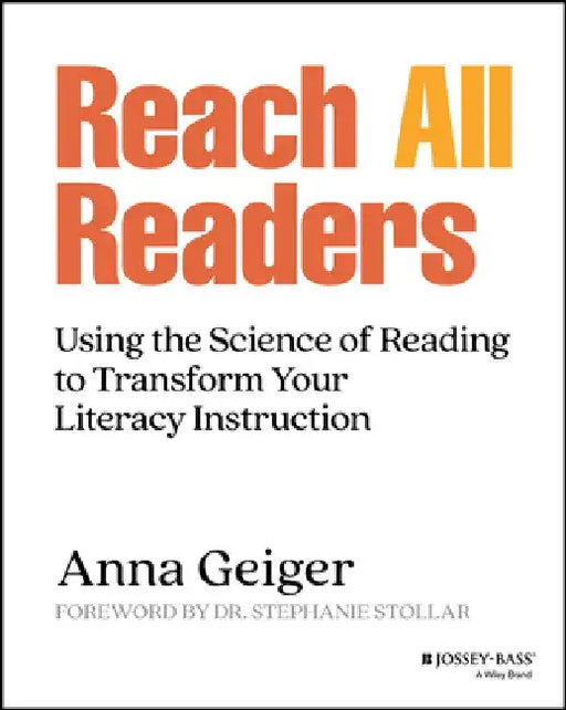 Reach All Readers: Using the Science of Reading to Transform Your Literacy Instruction by Anna Geiger