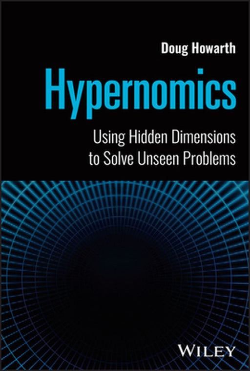 Hypernomics: Using Hidden Dimensions To Solve Unseen Problems by Howarth, Doug