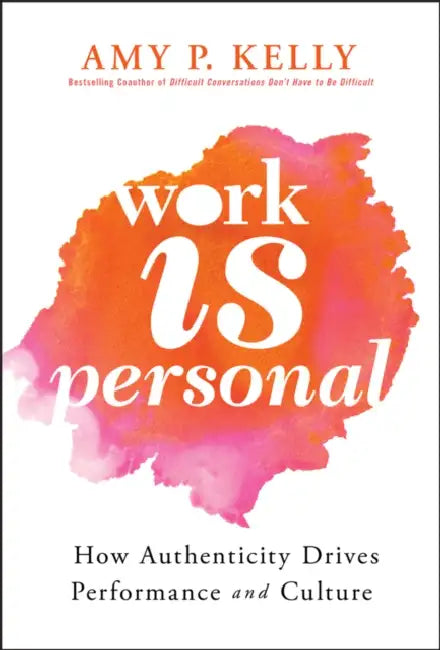 Work Is Personal: How Authenticity Drives Performance and Culture by Amy P. Kelly