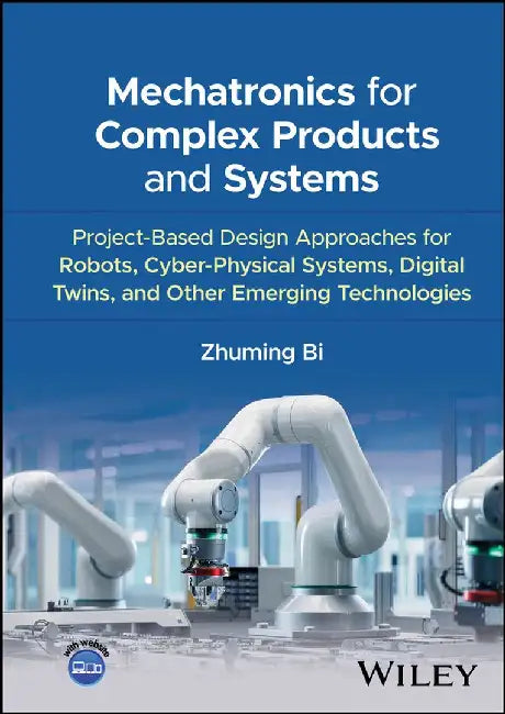 Mechatronics for Complex Products and Systems: Project-Based Design Approaches for Cyber-Physical Systems, Digital Twins, and Other Emerging Technolog by Zhuming Bi
