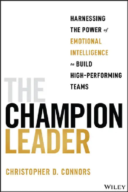 The Champion Leader: Harnessing the Power of Emotional Intelligence to Build High-Performing Teams by Christopher D. Connors