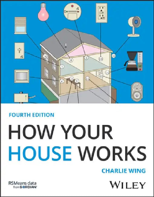 How Your House Works: A Visual Guide to Understanding and Maintaining Your Home, 4th Edition by Charlie Wing